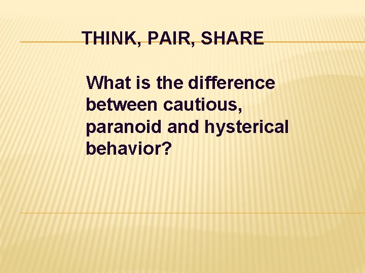 THINK, PAIR, SHARE What is the difference between cautious, paranoid and hysterical behavior? 