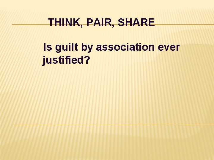 THINK, PAIR, SHARE Is guilt by association ever justified? 