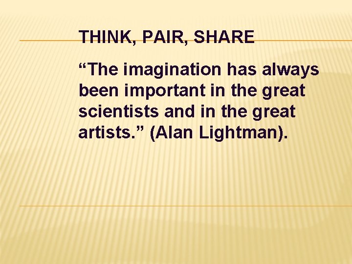 THINK, PAIR, SHARE “The imagination has always been important in the great scientists and