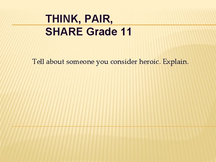 THINK, PAIR, SHARE Grade 11 Tell about someone you consider heroic. Explain. 