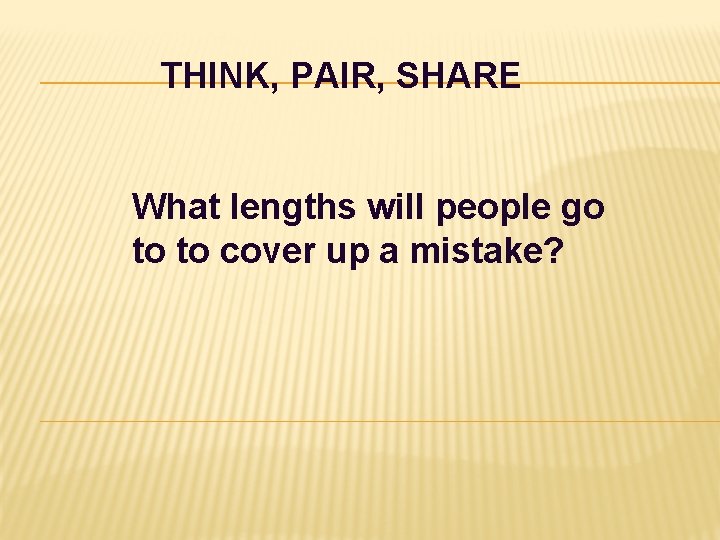 THINK, PAIR, SHARE What lengths will people go to to cover up a mistake?