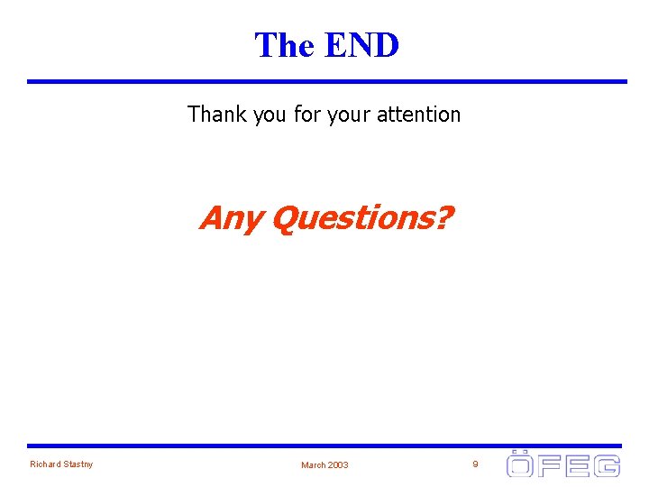 The END Thank you for your attention Any Questions? Richard Stastny March 2003 9