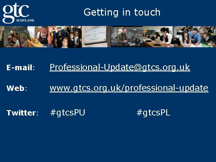 Getting in touch E-mail: Professional-Update@gtcs. org. uk Web: www. gtcs. org. uk/professional-update Twitter: #gtcs.