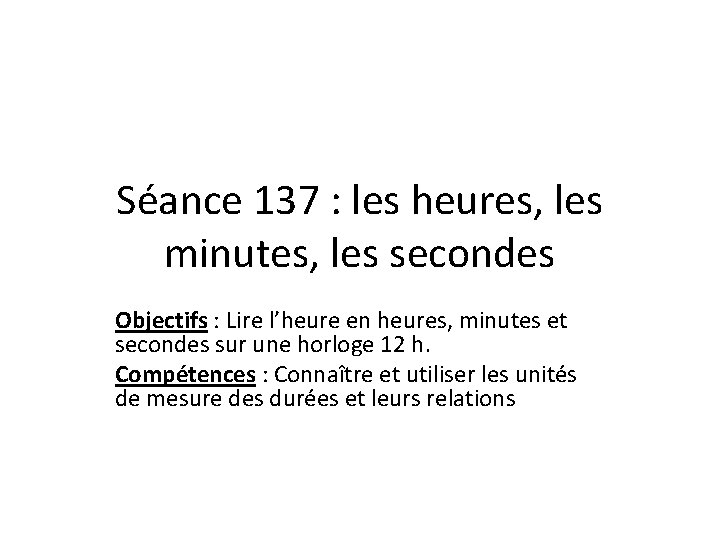 Séance 137 : les heures, les minutes, les secondes Objectifs : Lire l’heure en