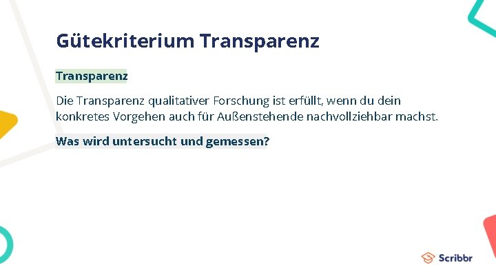 Gütekriterium Transparenz Die Transparenz qualitativer Forschung ist erfüllt, wenn du dein konkretes Vorgehen auch