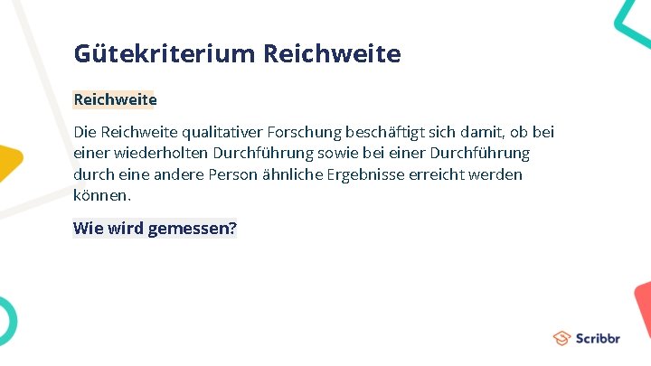 Gütekriterium Reichweite Die Reichweite qualitativer Forschung beschäftigt sich damit, ob bei einer wiederholten Durchführung