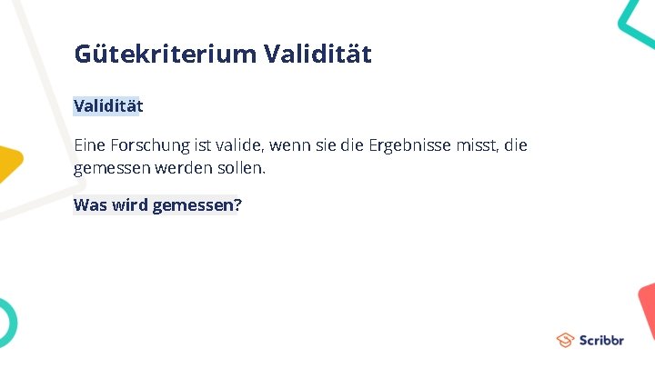 Gütekriterium Validität Eine Forschung ist valide, wenn sie die Ergebnisse misst, die gemessen werden