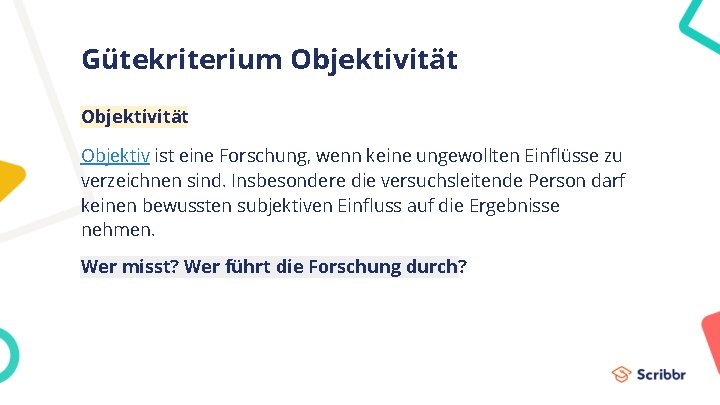 Gütekriterium Objektivität Objektiv ist eine Forschung, wenn keine ungewollten Einflüsse zu verzeichnen sind. Insbesondere