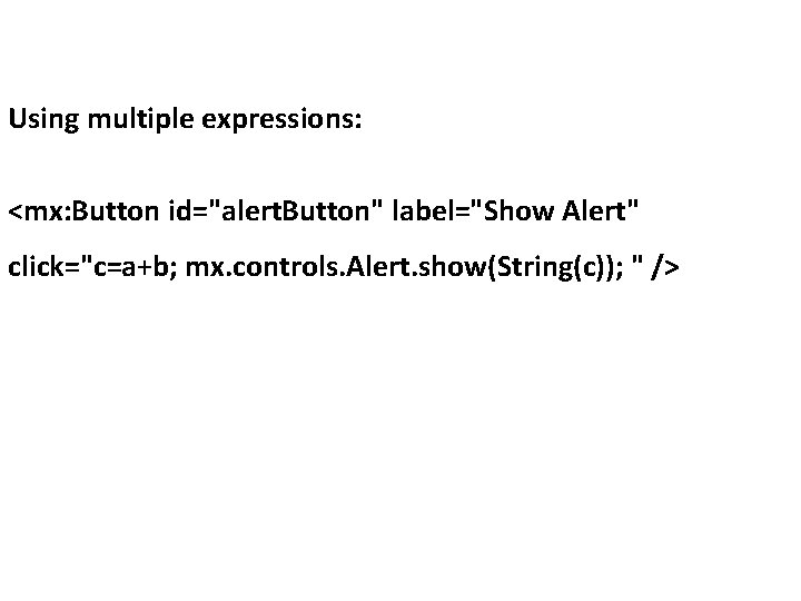 Using multiple expressions: <mx: Button id="alert. Button" label="Show Alert" click="c=a+b; mx. controls. Alert. show(String(c));