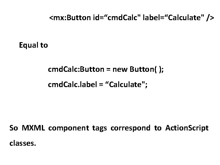 <mx: Button id=“cmd. Calc" label=“Calculate" /> Equal to cmd. Calc: Button = new Button(