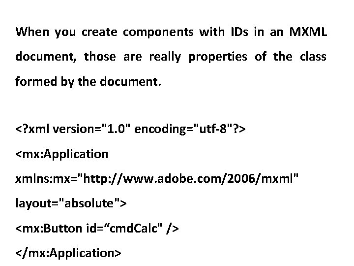 When you create components with IDs in an MXML document, those are really properties