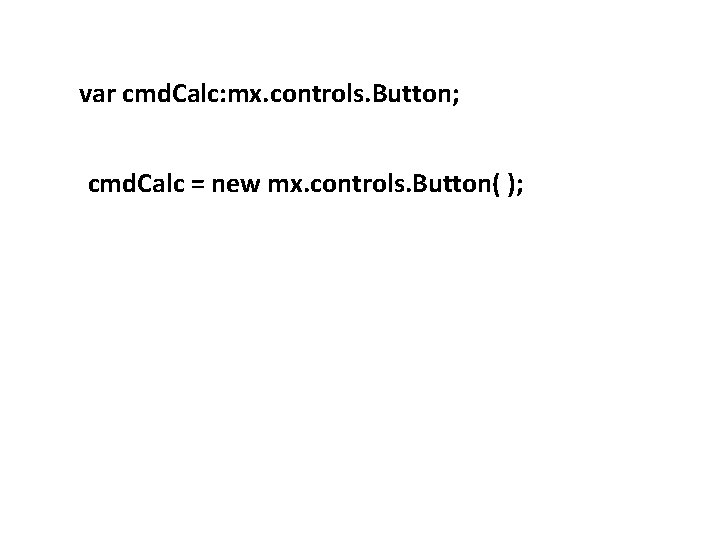 var cmd. Calc: mx. controls. Button; cmd. Calc = new mx. controls. Button( );