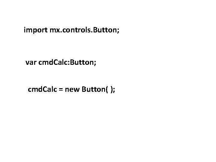 import mx. controls. Button; var cmd. Calc: Button; cmd. Calc = new Button( );