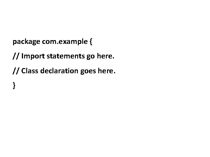 package com. example { // Import statements go here. // Class declaration goes here.