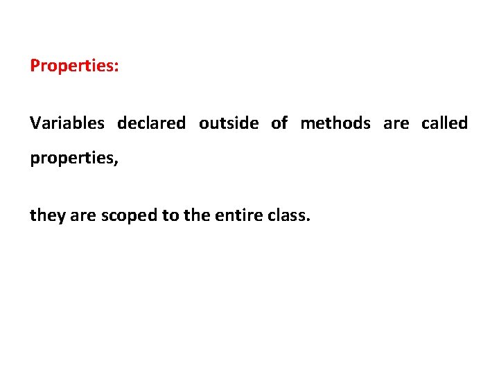 Properties: Variables declared outside of methods are called properties, they are scoped to the