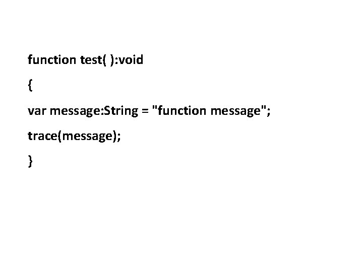 function test( ): void { var message: String = "function message"; trace(message); } 