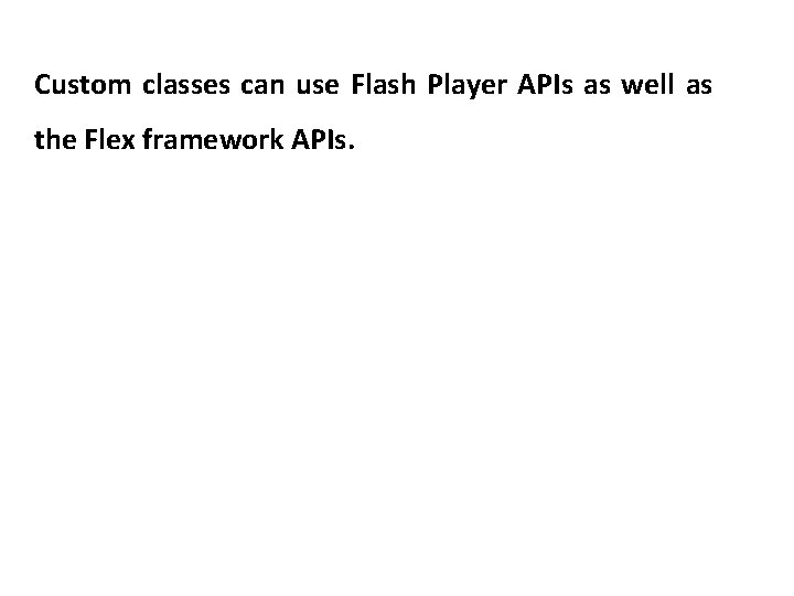 Custom classes can use Flash Player APIs as well as the Flex framework APIs.