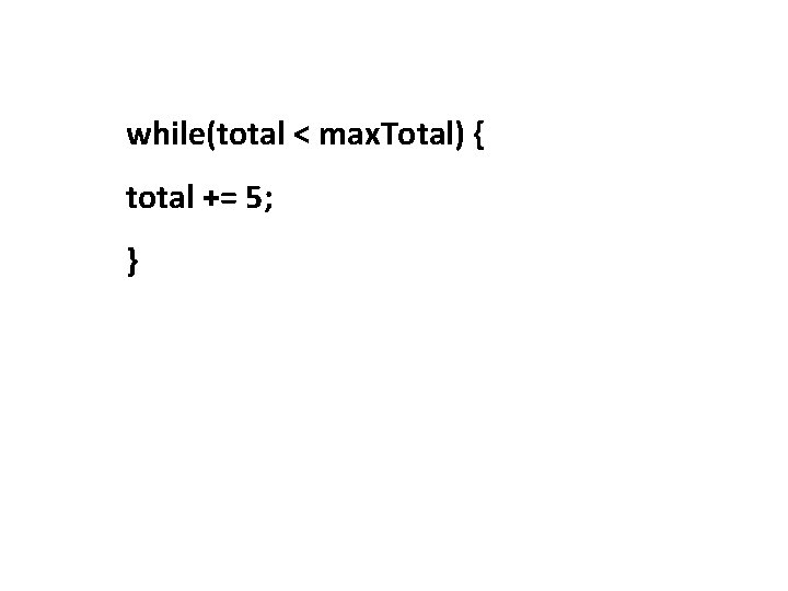 while(total < max. Total) { total += 5; } 