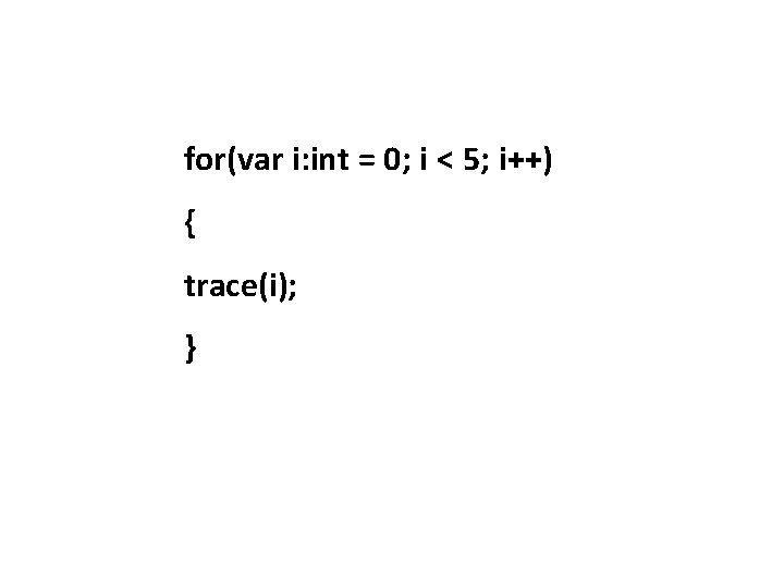 for(var i: int = 0; i < 5; i++) { trace(i); } 