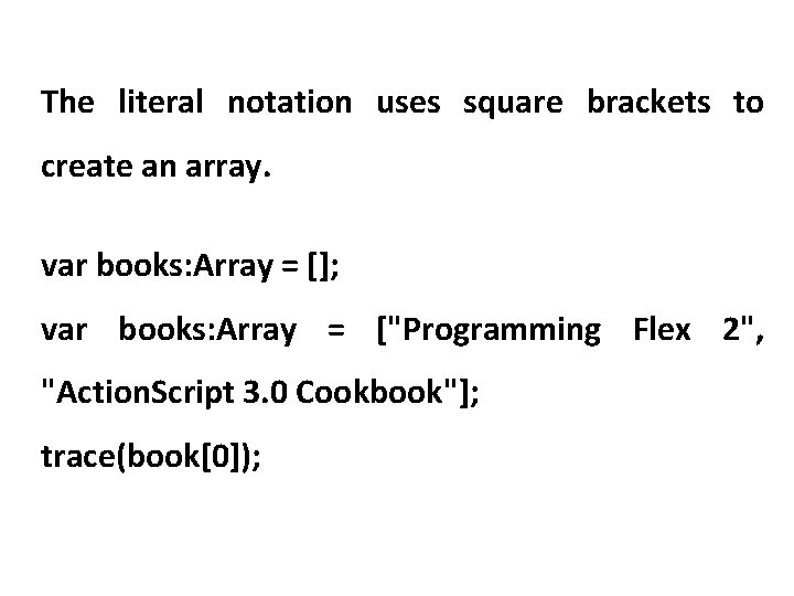 The literal notation uses square brackets to create an array. var books: Array =