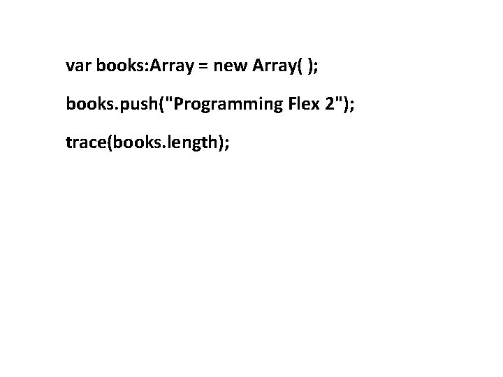 var books: Array = new Array( ); books. push("Programming Flex 2"); trace(books. length); 