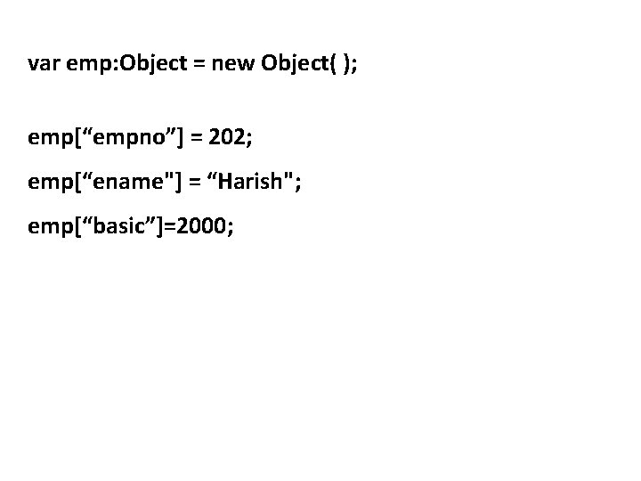 var emp: Object = new Object( ); emp[“empno”] = 202; emp[“ename"] = “Harish"; emp[“basic”]=2000;