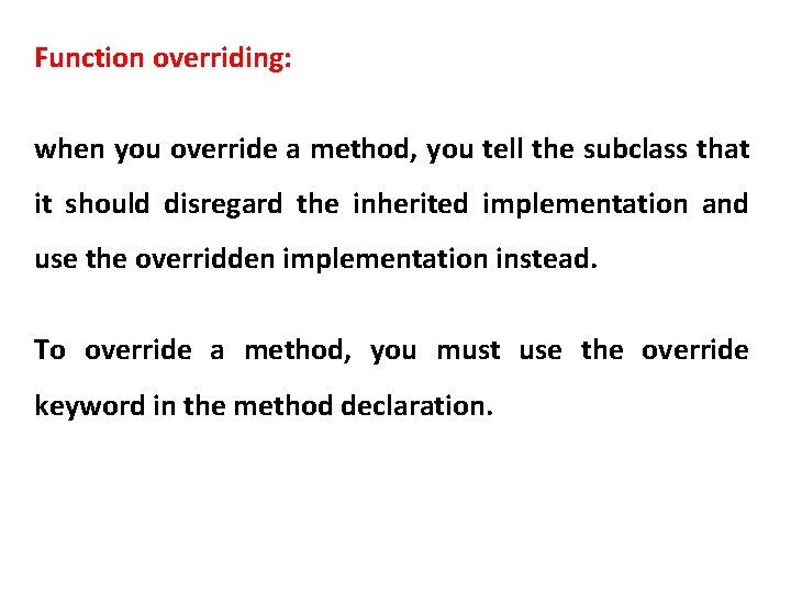Function overriding: when you override a method, you tell the subclass that it should
