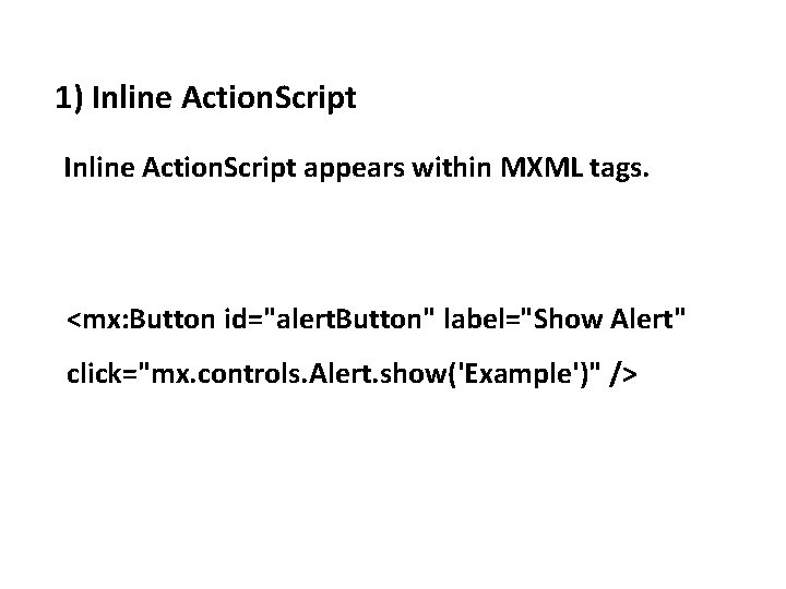 1) Inline Action. Script appears within MXML tags. <mx: Button id="alert. Button" label="Show Alert"