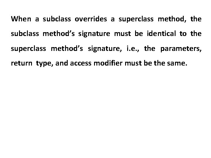 When a subclass overrides a superclass method, the subclass method’s signature must be identical