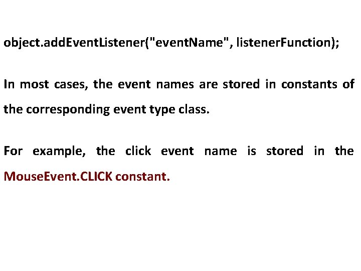 object. add. Event. Listener("event. Name", listener. Function); In most cases, the event names are