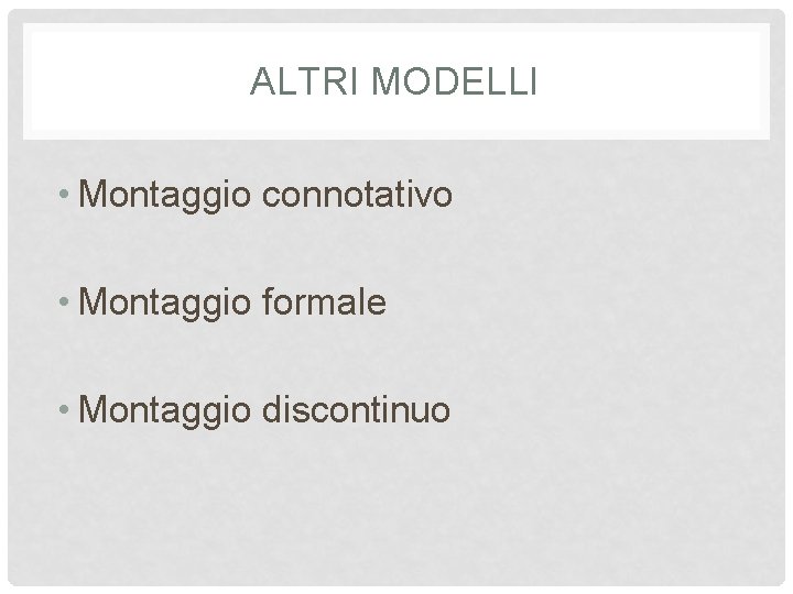 ALTRI MODELLI • Montaggio connotativo • Montaggio formale • Montaggio discontinuo 