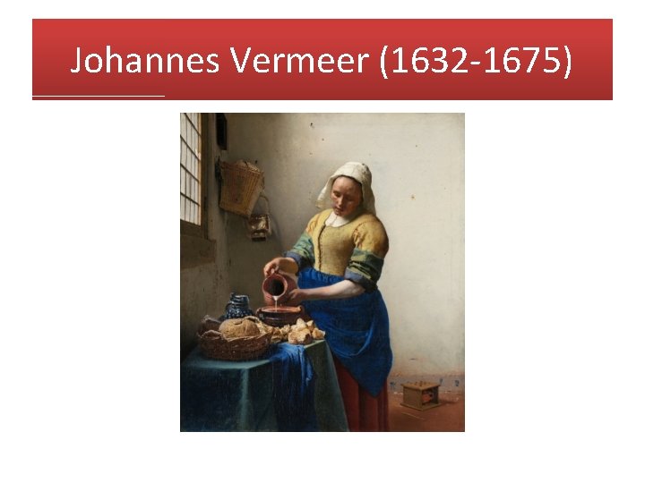 Johannes Vermeer (1632 -1675) 