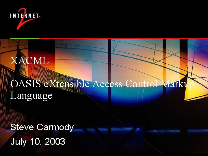 XACML OASIS e. Xtensible Access Control Markup Language Steve Carmody July 10, 2003 