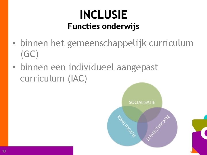 INCLUSIE Functies onderwijs • binnen het gemeenschappelijk curriculum (GC) • binnen een individueel aangepast