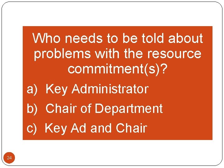 Who needs to be told about problems with the resource commitment(s)? a) Key Administrator