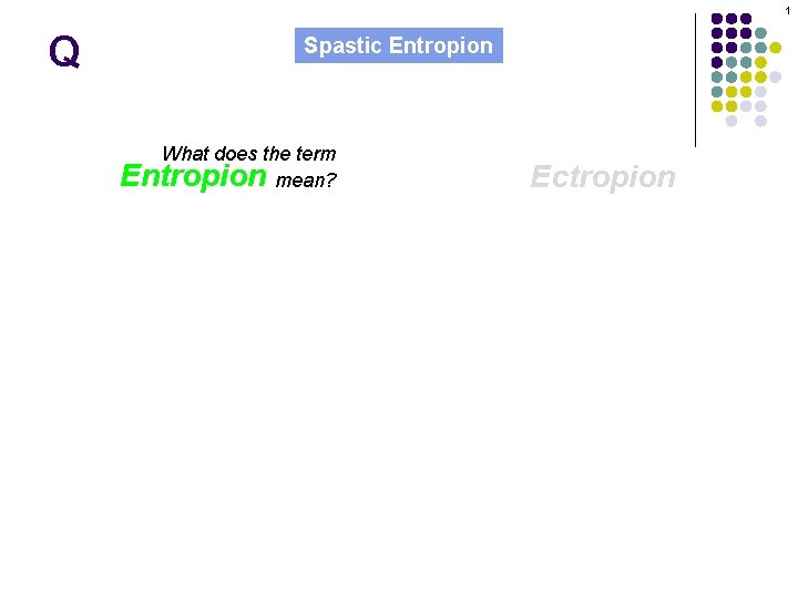 1 Q Spastic Entropion What does the term Entropion mean? Ectropion 