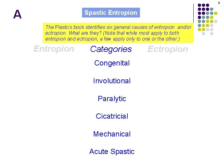 6 A Spastic Entropion The Plastics book identifies six general causes of entropion and/or