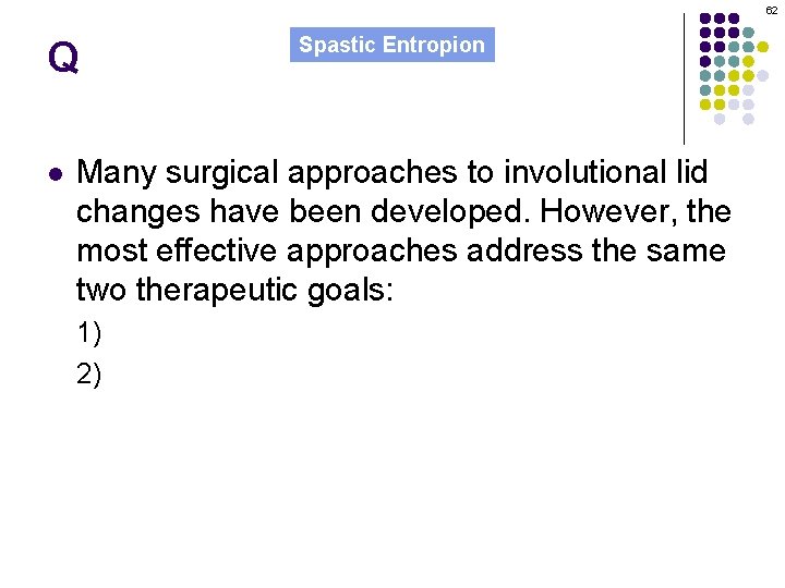 62 Q l Spastic Entropion Many surgical approaches to involutional lid changes have been