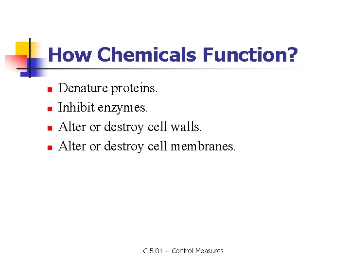 How Chemicals Function? n n Denature proteins. Inhibit enzymes. Alter or destroy cell walls.