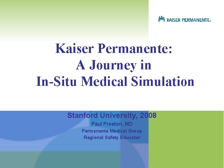 Kaiser Permanente: A Journey in In-Situ Medical Simulation Stanford University, 2008 Paul Preston, MD