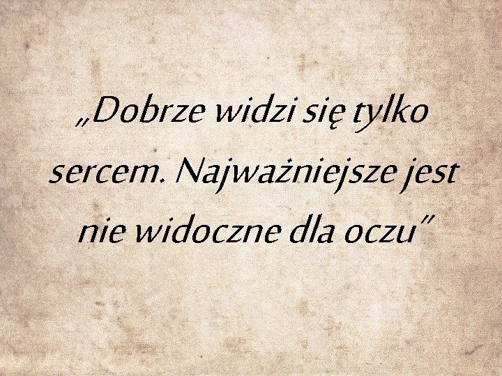 „Dobrze widzi się tylko sercem. Najważniejsze jest nie widoczne dla oczu” 