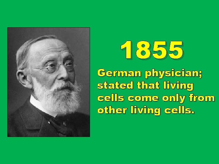 1855 German physician; stated that living cells come only from other living cells. 1855 German physician; stated that living cells come only from other living cells.