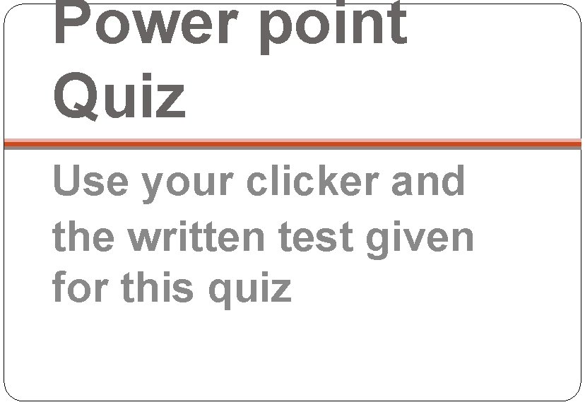 Power point Quiz Use your clicker and the written test given for this quiz