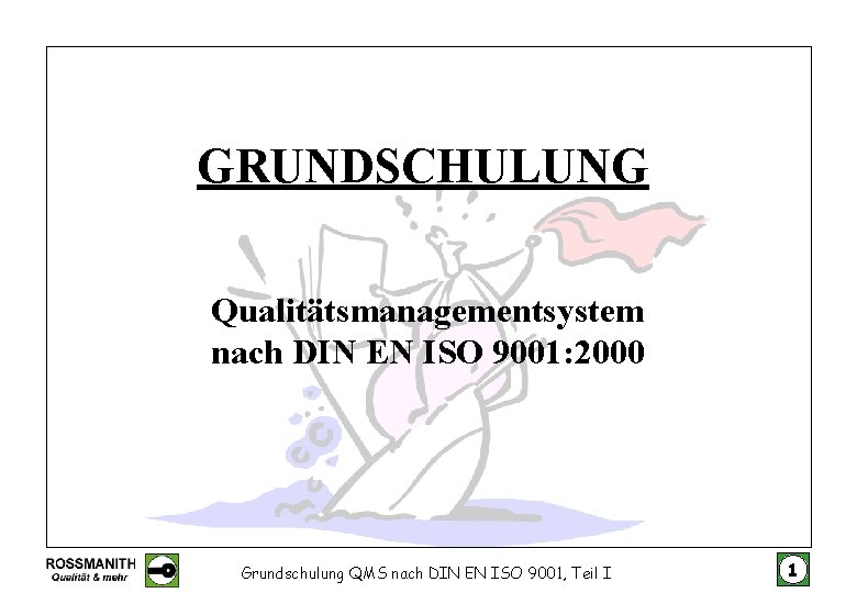 GRUNDSCHULUNG Qualitätsmanagementsystem nach DIN EN ISO 9001: 2000 Grundschulung QMS nach DIN EN ISO