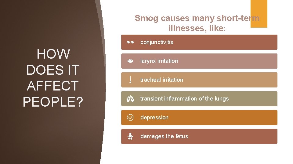 Smog causes many short-term illnesses, like: conjunctivitis HOW DOES IT AFFECT PEOPLE? larynx irritation