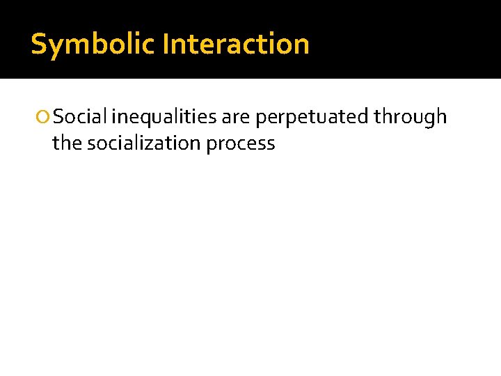 Symbolic Interaction Social inequalities are perpetuated through the socialization process 