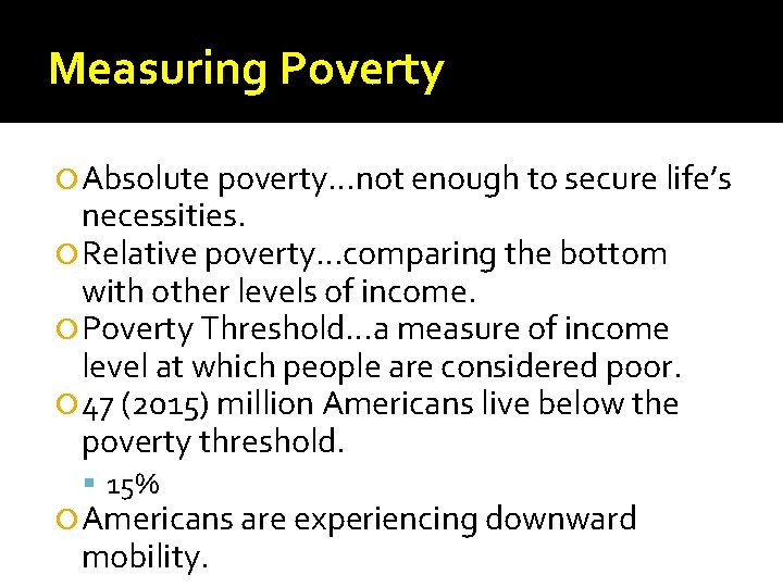 Measuring Poverty Absolute poverty…not enough to secure life’s necessities. Relative poverty…comparing the bottom with