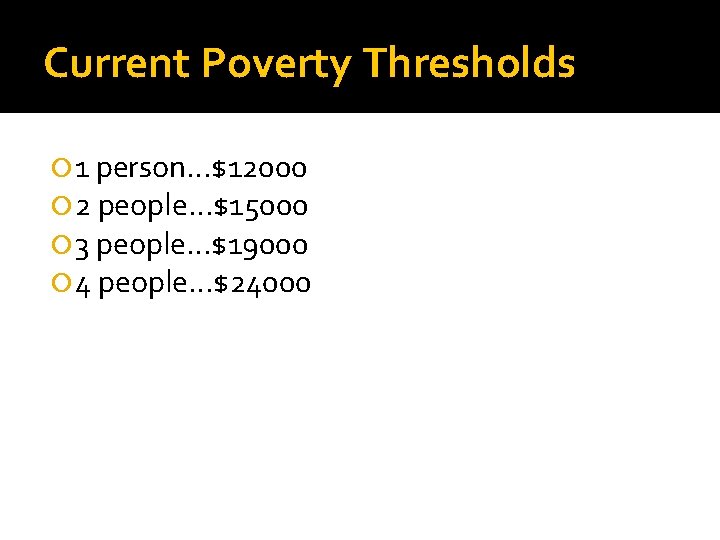 Current Poverty Thresholds 1 person…$12000 2 people…$15000 3 people…$19000 4 people…$24000 