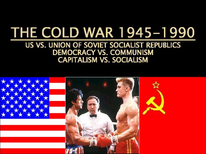THE COLD WAR 1945 -1990 US VS. UNION OF SOVIET SOCIALIST REPUBLICS DEMOCRACY VS.