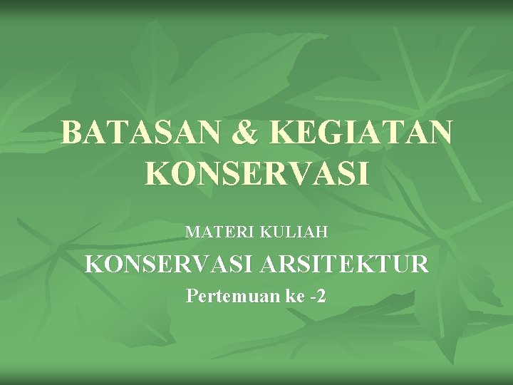 BATASAN & KEGIATAN KONSERVASI MATERI KULIAH KONSERVASI ARSITEKTUR Pertemuan ke -2 